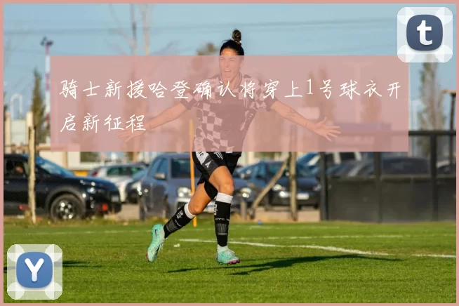 骑士新援哈登确认将穿上1号球衣开启新征程