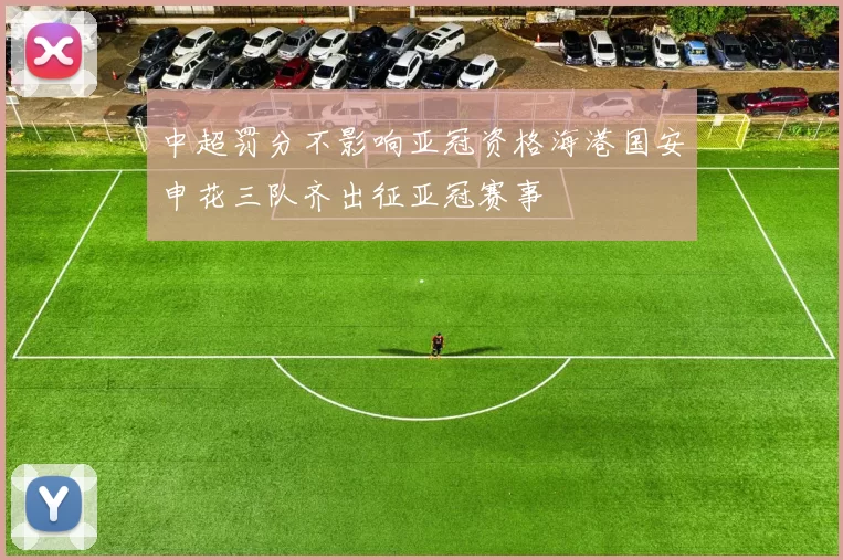 中超罚分不影响亚冠资格海港国安申花三队齐出征亚冠赛事