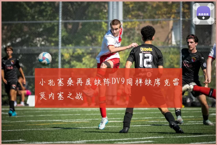 小孔塞桑再度缺阵DV9同样缺席克雷莫内塞之战