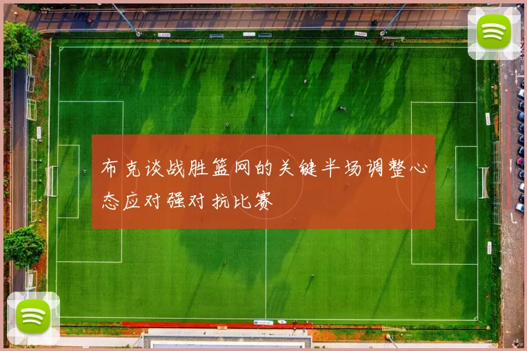 布克谈战胜篮网的关键半场调整心态应对强对抗比赛