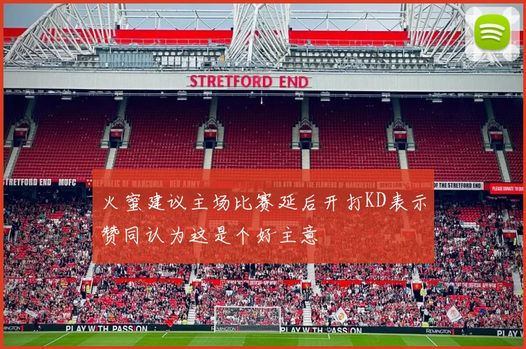 火蜜建议主场比赛延后开打KD表示赞同认为这是个好主意