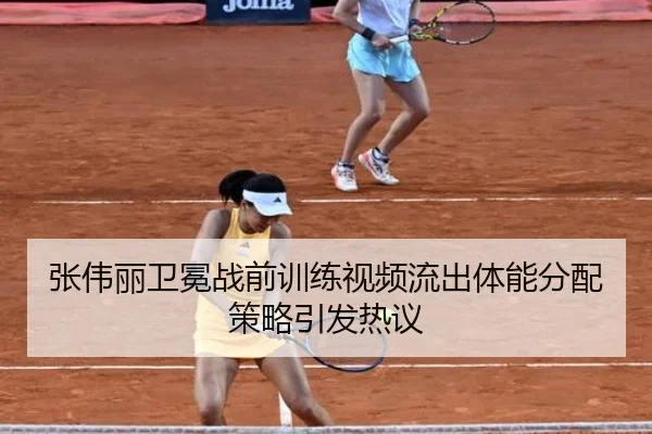 张伟丽卫冕战前训练视频流出体能分配策略引发热议